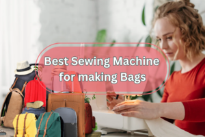 Best sewing machine for making bags 2023